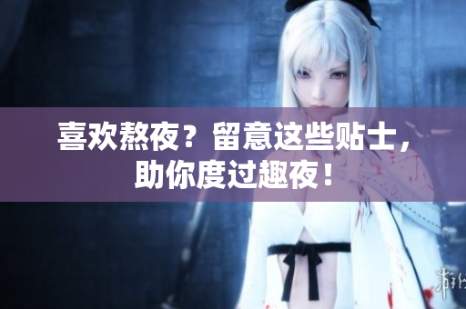 喜欢熬夜？留意这些贴士，助你度过趣夜！