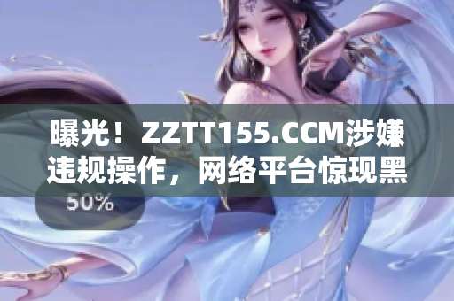 曝光！ZZTT155.CCM涉嫌违规操作，网络平台惊现黑料