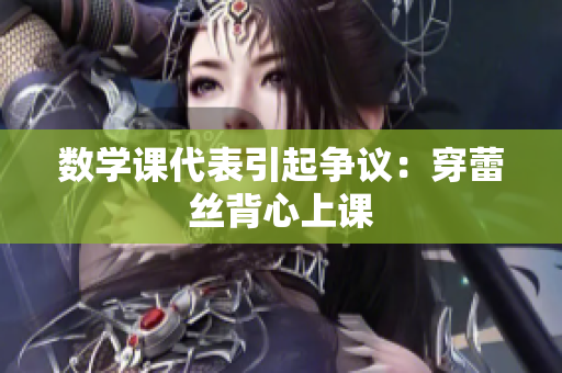 数学课代表引起争议：穿蕾丝背心上课