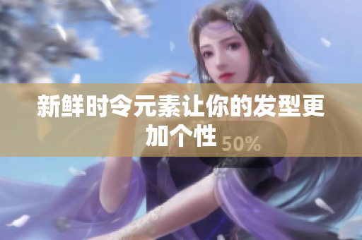 新鲜时令元素让你的发型更加个性