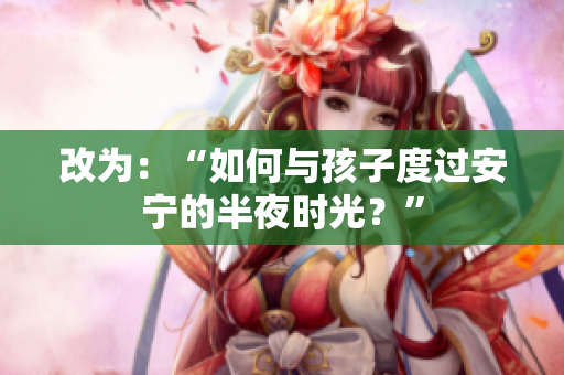 改为：“如何与孩子度过安宁的半夜时光？”