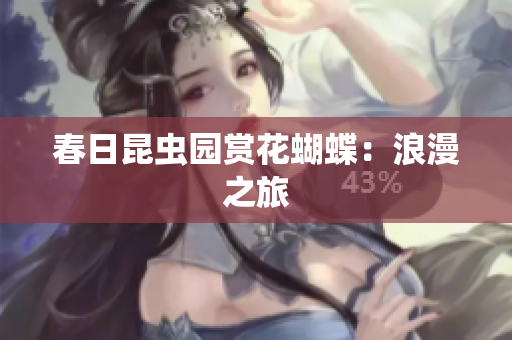 春日昆虫园赏花蝴蝶：浪漫之旅