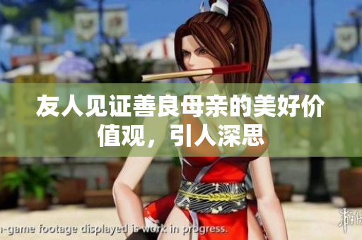 友人见证善良母亲的美好价值观，引人深思