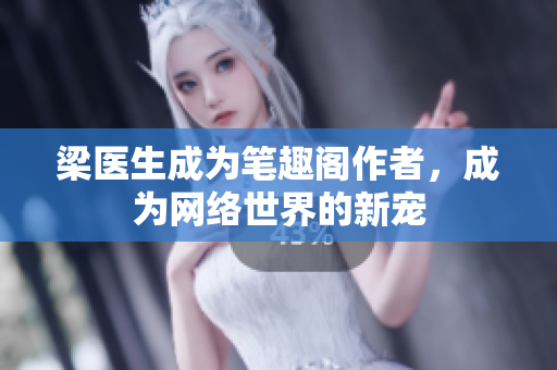 梁医生成为笔趣阁作者，成为网络世界的新宠