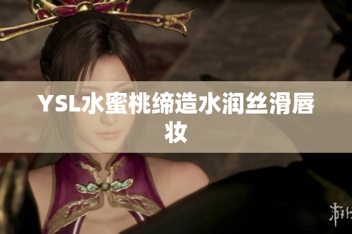 YSL水蜜桃缔造水润丝滑唇妆