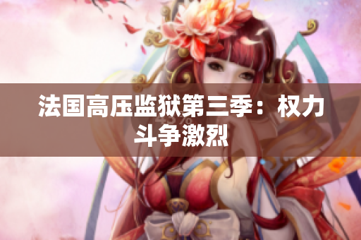 法国高压监狱第三季：权力斗争激烈