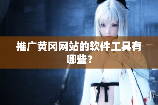 推广黄冈网站的软件工具有哪些？