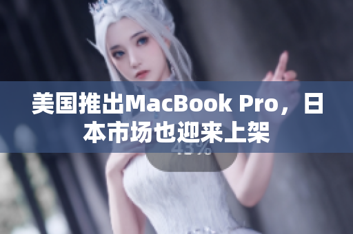 美国推出MacBook Pro，日本市场也迎来上架