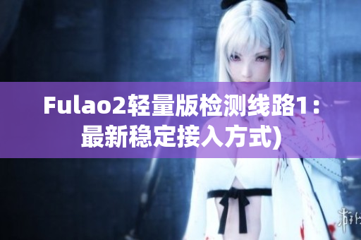 Fulao2轻量版检测线路1：最新稳定接入方式)