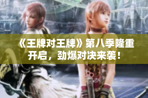 《王牌对王牌》第八季隆重开启，劲爆对决来袭！