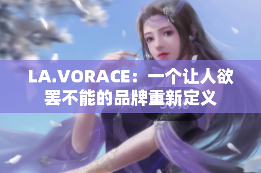 LA.VORACE：一个让人欲罢不能的品牌重新定义