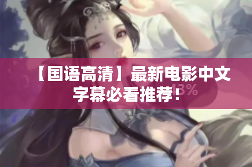 【国语高清】最新电影中文字幕必看推荐！