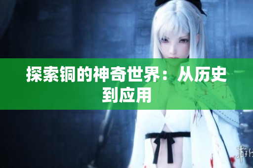 探索铜的神奇世界：从历史到应用