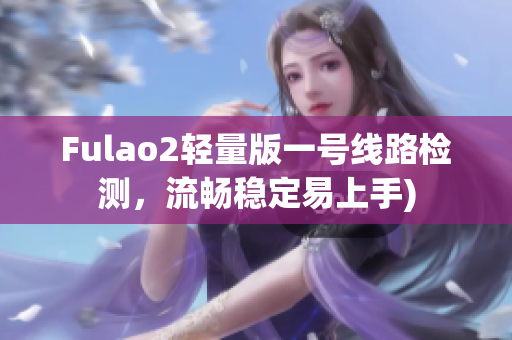 Fulao2轻量版一号线路检测，流畅稳定易上手)