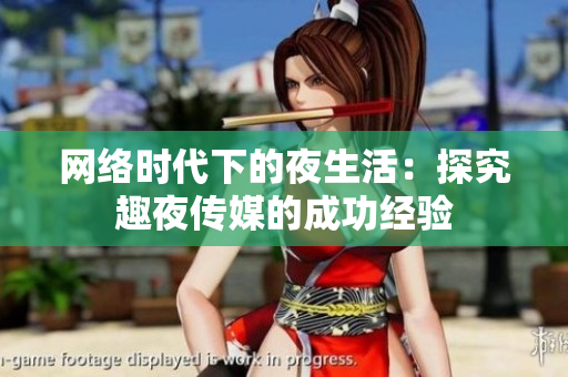 网络时代下的夜生活：探究趣夜传媒的成功经验