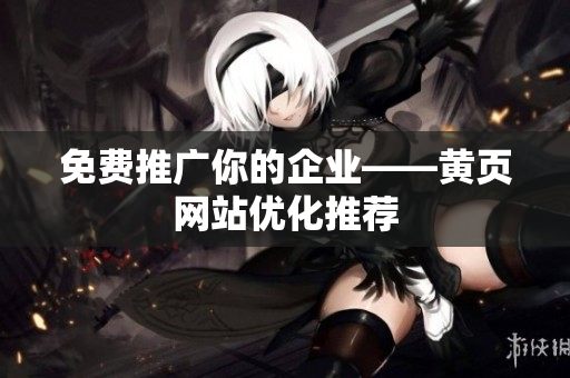 免费推广你的企业——黄页网站优化推荐