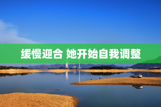 缓慢迎合 她开始自我调整