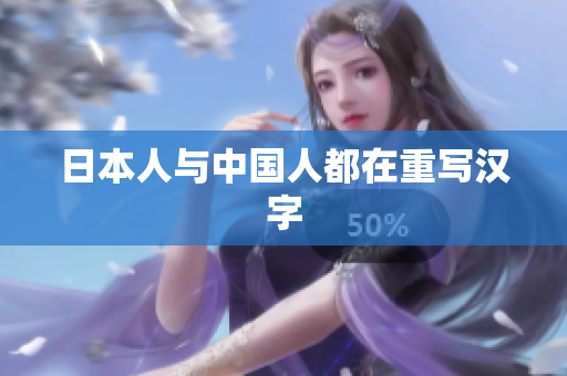 日本人与中国人都在重写汉字