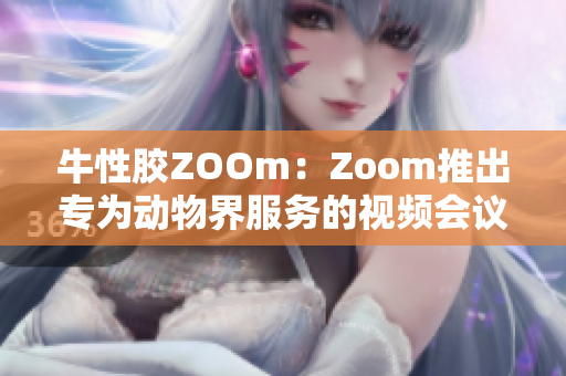 牛性胶ZOOm：Zoom推出专为动物界服务的视频会议功能