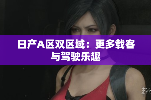 日产A区双区域：更多载客与驾驶乐趣