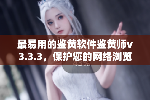 最易用的鉴黄软件鉴黄师v3.3.3，保护您的网络浏览安全