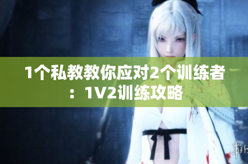 1个私教教你应对2个训练者：1V2训练攻略