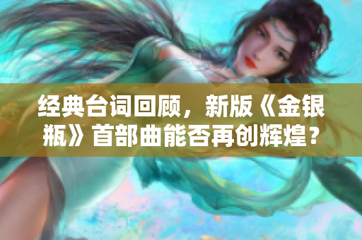 经典台词回顾，新版《金银瓶》首部曲能否再创辉煌？