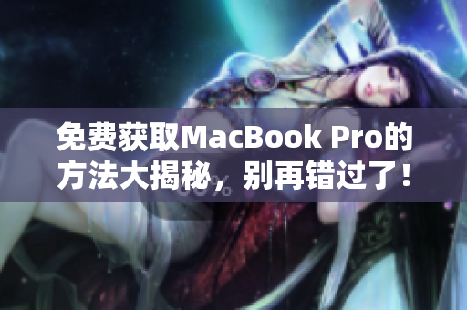 免费获取MacBook Pro的方法大揭秘，别再错过了！