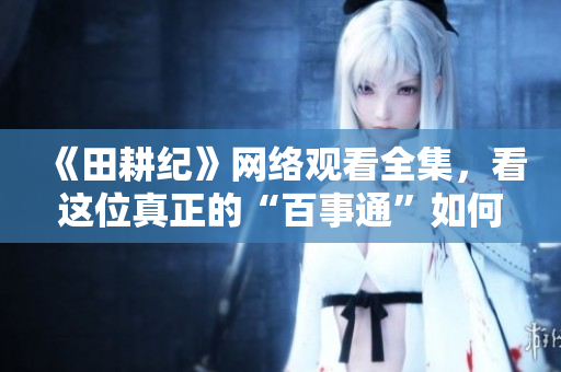 《田耕纪》网络观看全集，看这位真正的“百事通”如何打破现实束缚