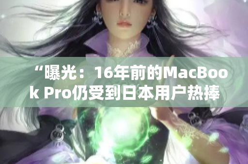 “曝光：16年前的MacBook Pro仍受到日本用户热捧”