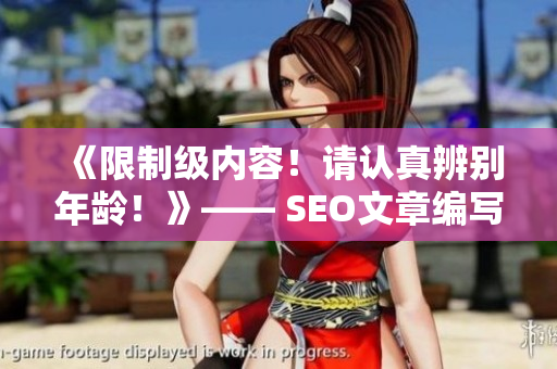 《限制级内容！请认真辨别年龄！》—— SEO文章编写技巧
