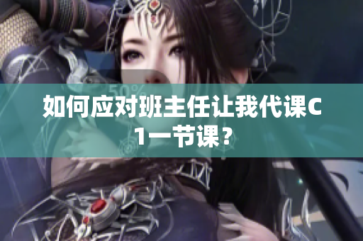 如何应对班主任让我代课C1一节课？