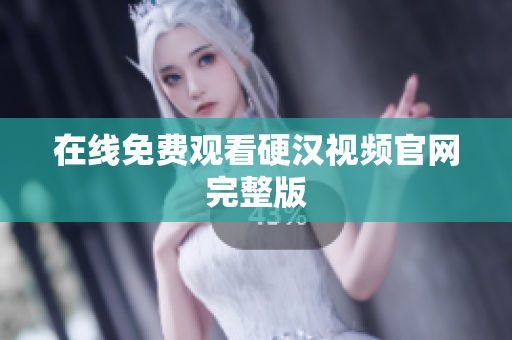 在线免费观看硬汉视频官网完整版