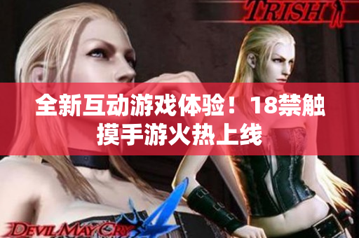 全新互动游戏体验！18禁触摸手游火热上线
