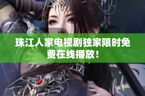 珠江人家电视剧独家限时免费在线播放！
