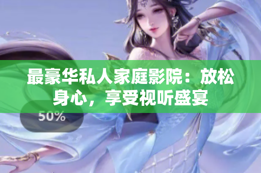 最豪华私人家庭影院：放松身心，享受视听盛宴