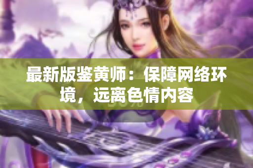 最新版鉴黄师：保障网络环境，远离色情内容