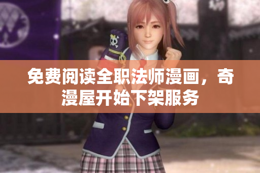 免费阅读全职法师漫画，奇漫屋开始下架服务