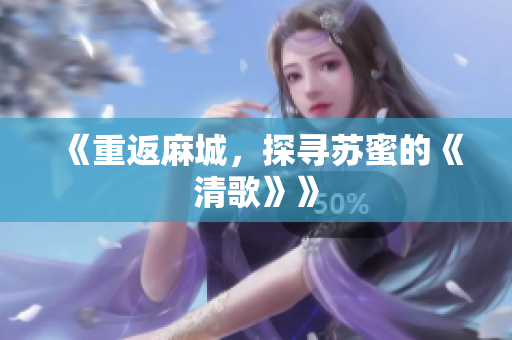 《重返麻城，探寻苏蜜的《清歌》》