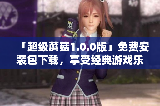 「超级蘑菇1.0.0版」免费安装包下载，享受经典游戏乐趣！