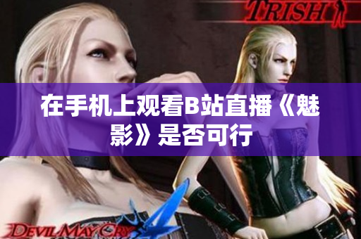 在手机上观看B站直播《魅影》是否可行