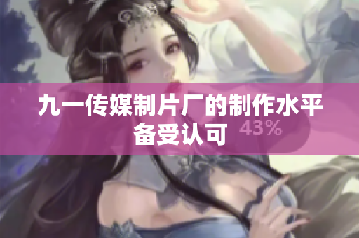 九一传媒制片厂的制作水平备受认可