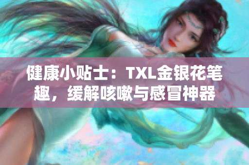 健康小贴士：TXL金银花笔趣，缓解咳嗽与感冒神器