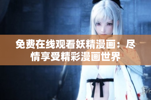 免费在线观看妖精漫画：尽情享受精彩漫画世界