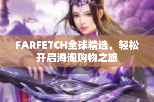 FARFETCH全球精选，轻松开启海淘购物之旅