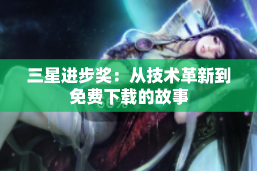 三星进步奖：从技术革新到免费下载的故事