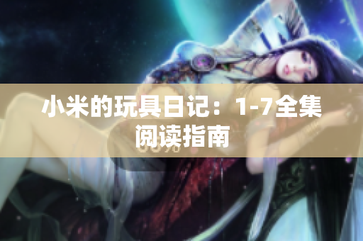 小米的玩具日记：1-7全集阅读指南