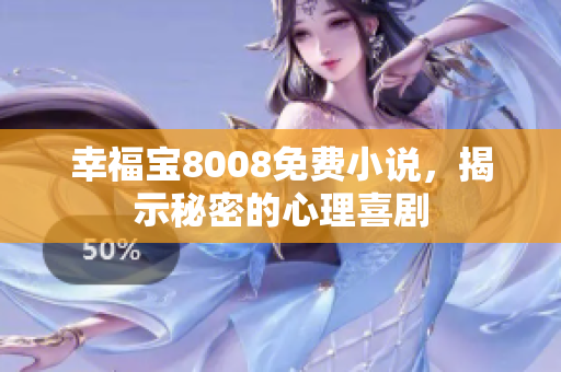 幸福宝8008免费小说，揭示秘密的心理喜剧