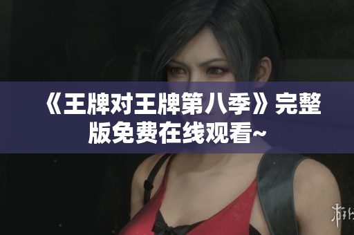 《王牌对王牌第八季》完整版免费在线观看~