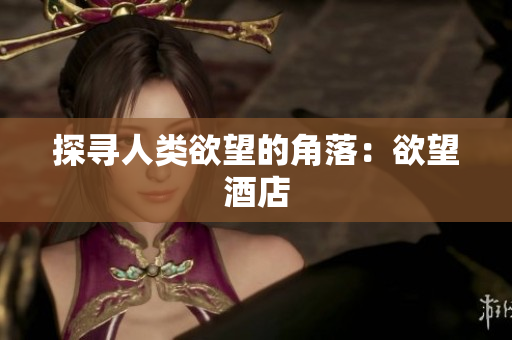 探寻人类欲望的角落：欲望酒店